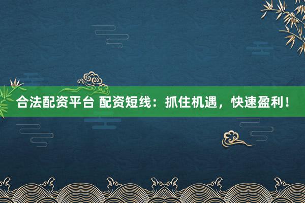 合法配資平臺(tái) 配資短線：抓住機(jī)遇，快速盈利！