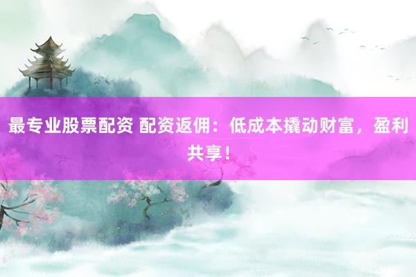 最專(zhuān)業(yè)股票配資 配資返傭：低成本撬動(dòng)財(cái)富，盈利共享！