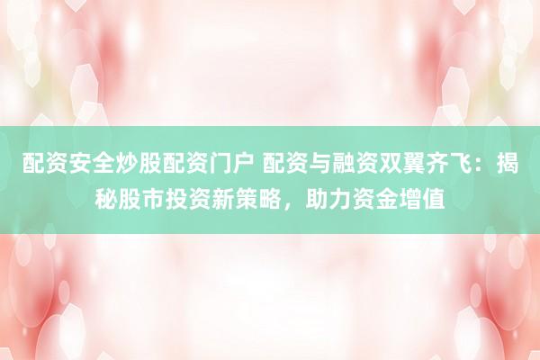 配資安全炒股配資門戶 配資與融資雙翼齊飛：揭秘股市投資新策略，助力資金增值
