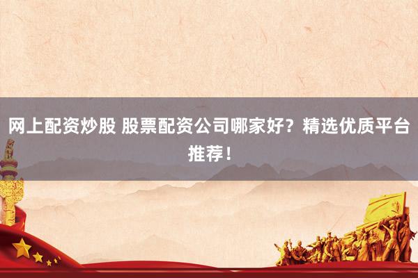 網(wǎng)上配資炒股 股票配資公司哪家好？精選優(yōu)質(zhì)平臺(tái)推薦！
