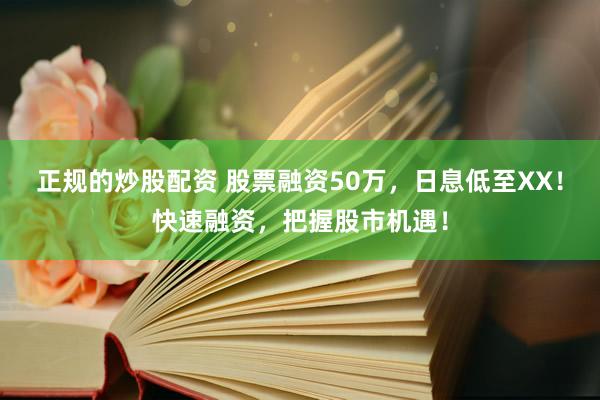 正規(guī)的炒股配資 股票融資50萬(wàn)，日息低至XX！快速融資，把握股市機(jī)遇！
