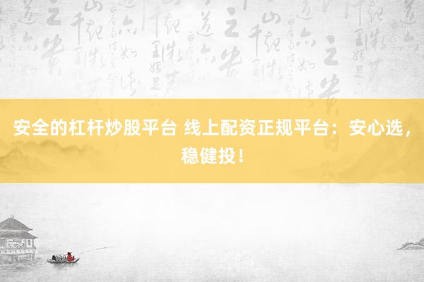 安全的杠桿炒股平臺(tái) 線上配資正規(guī)平臺(tái)：安心選，穩(wěn)健投！