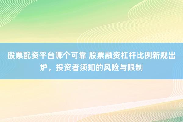 股票配資平臺哪個可靠 股票融資杠桿比例新規(guī)出爐，投資者須知的風(fēng)險與限制