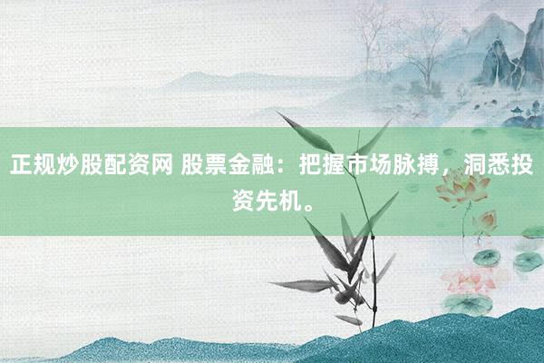 正規(guī)炒股配資網(wǎng) 股票金融：把握市場脈搏，洞悉投資先機。