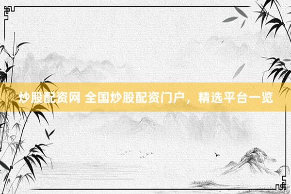 炒股配資網(wǎng) 全國炒股配資門戶，精選平臺(tái)一覽